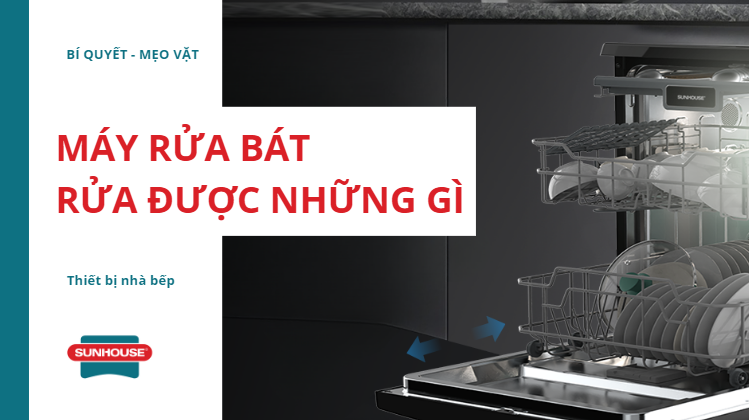 Máy rửa bát rửa được những gì