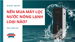 nên mua máy lọc nước nóng lạnh loại nào