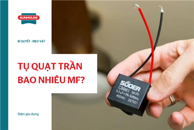 Tụ quạt trần bao nhiêu mF? Cách chọn tụ đúng thông số
