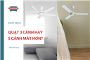 Quạt 3 cánh hay 5 cánh mát hơn? So sánh chi tiết giúp bạn chọn đúng