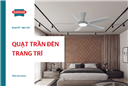 Quạt trần đèn trang trí - Lựa chọn tối ưu cho không gian hiện đại